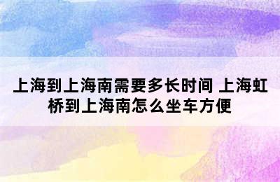 上海到上海南需要多长时间 上海虹桥到上海南怎么坐车方便